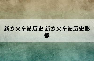 新乡火车站历史 新乡火车站历史影像